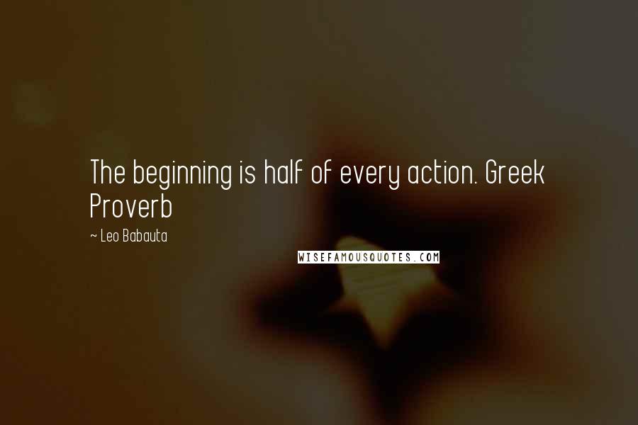 Leo Babauta quotes: The beginning is half of every action. Greek Proverb