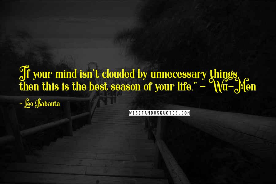 Leo Babauta quotes: If your mind isn't clouded by unnecessary things, then this is the best season of your life." - Wu-Men Leo Babauta quotes: If your mind isn't clouded by unnecessary things, then this is the best season of your life." - Wu-Men