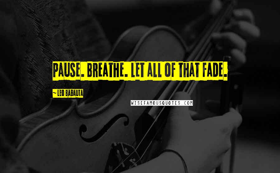 Leo Babauta quotes: Pause. Breathe. Let all of that fade.