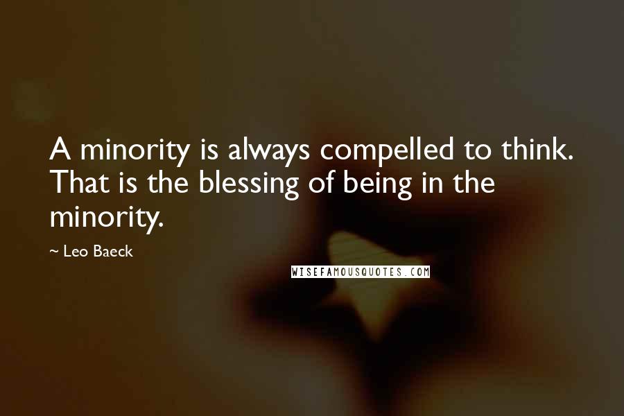 Leo Baeck quotes: A minority is always compelled to think. That is the blessing of being in the minority.