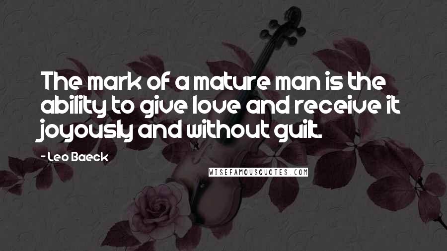 Leo Baeck quotes: The mark of a mature man is the ability to give love and receive it joyously and without guilt.