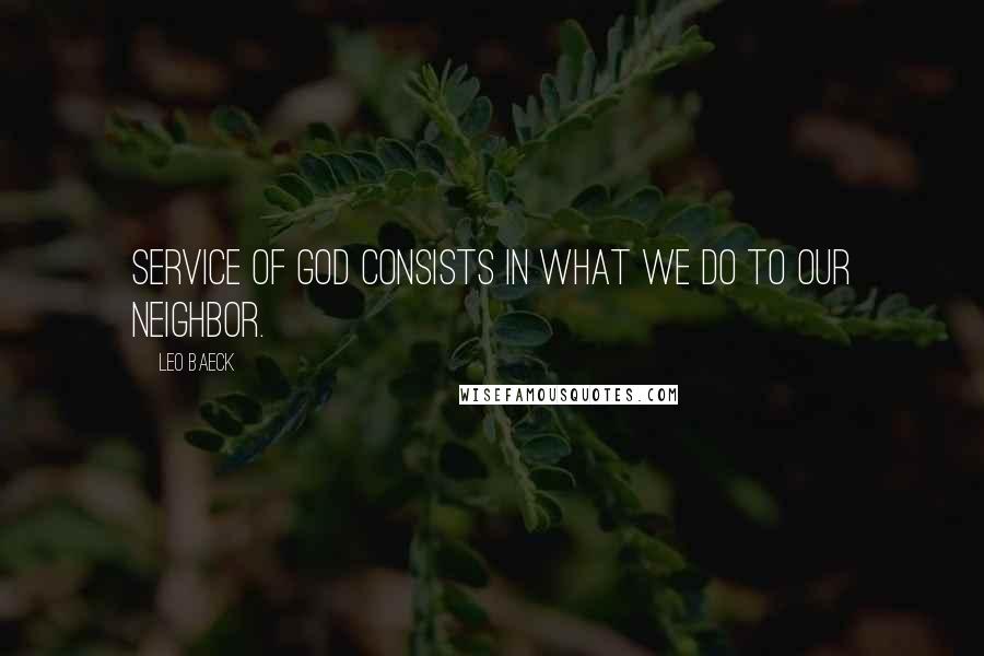 Leo Baeck quotes: Service of God consists in what we do to our neighbor.