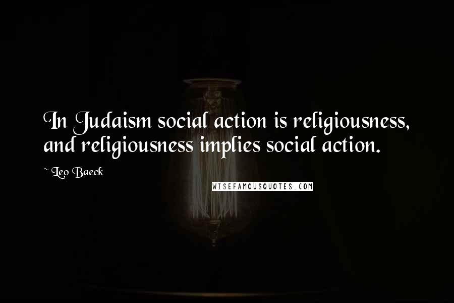 Leo Baeck quotes: In Judaism social action is religiousness, and religiousness implies social action.