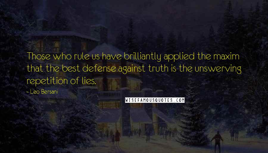Leo Bersani quotes: Those who rule us have brilliantly applied the maxim that the best defense against truth is the unswerving repetition of lies.