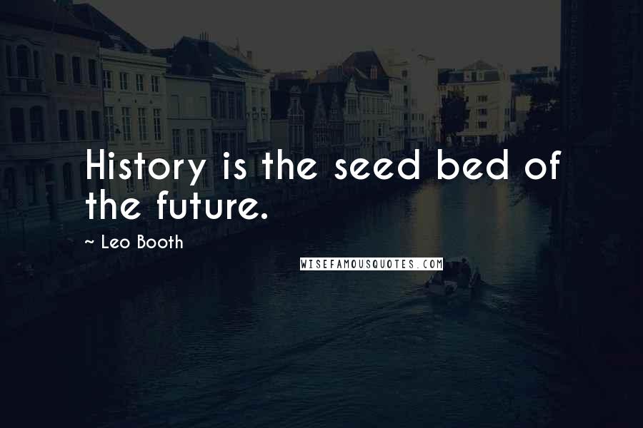 Leo Booth quotes: History is the seed bed of the future.