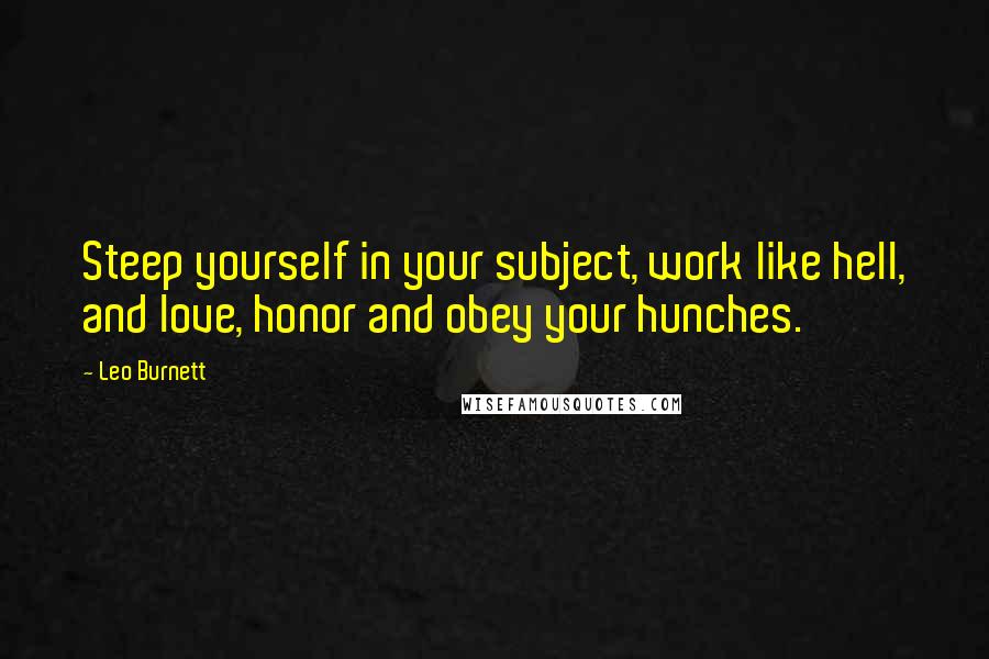 Leo Burnett quotes: Steep yourself in your subject, work like hell, and love, honor and obey your hunches.