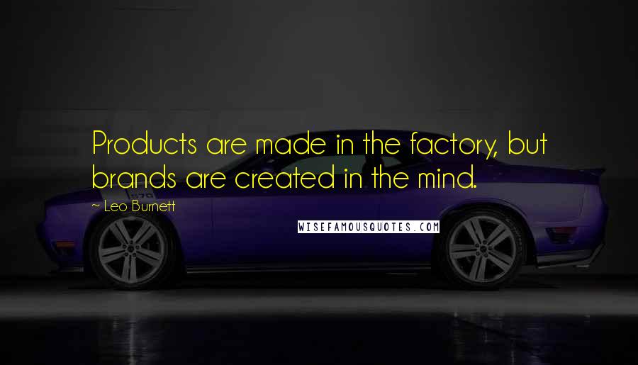 Leo Burnett quotes: Products are made in the factory, but brands are created in the mind.