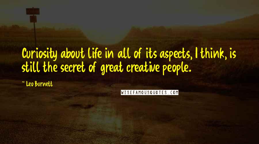 Leo Burnett quotes: Curiosity about life in all of its aspects, I think, is still the secret of great creative people.