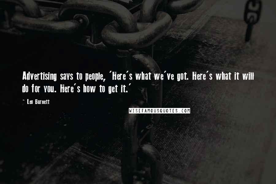 Leo Burnett quotes: Advertising says to people, 'Here's what we've got. Here's what it will do for you. Here's how to get it.'