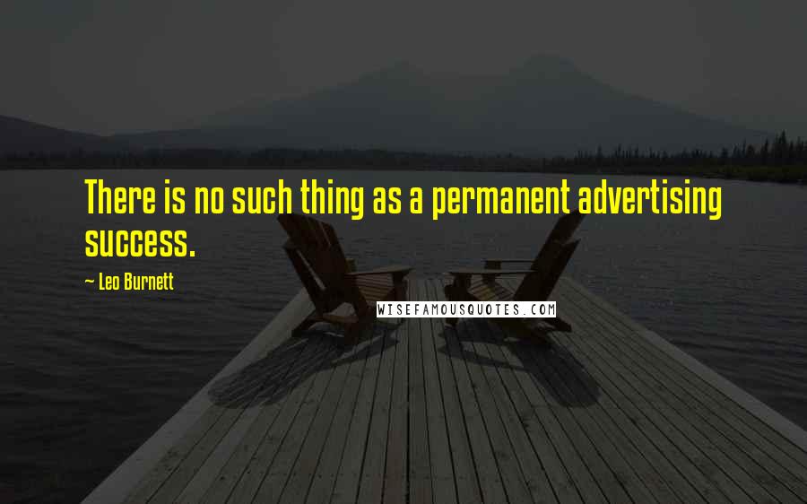 Leo Burnett quotes: There is no such thing as a permanent advertising success.