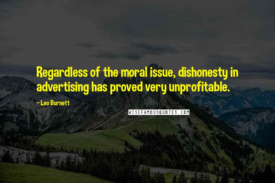Leo Burnett quotes: Regardless of the moral issue, dishonesty in advertising has proved very unprofitable.