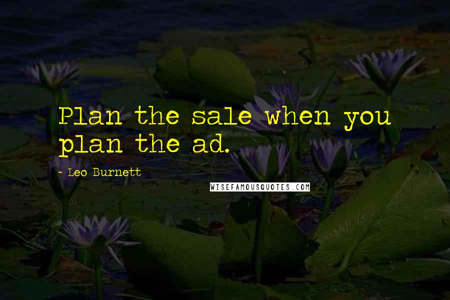 Leo Burnett quotes: Plan the sale when you plan the ad.