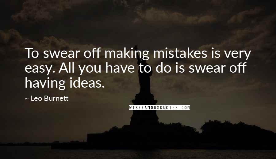 Leo Burnett quotes: To swear off making mistakes is very easy. All you have to do is swear off having ideas.