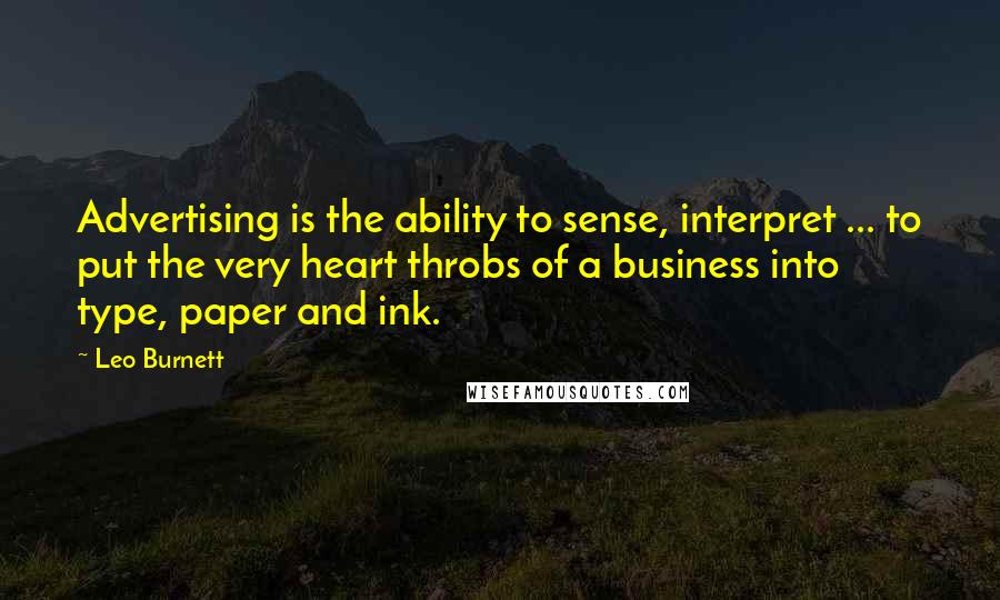 Leo Burnett quotes: Advertising is the ability to sense, interpret ... to put the very heart throbs of a business into type, paper and ink.