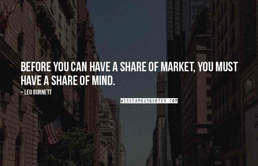 Leo Burnett quotes: Before you can have a share of market, you must have a share of mind.