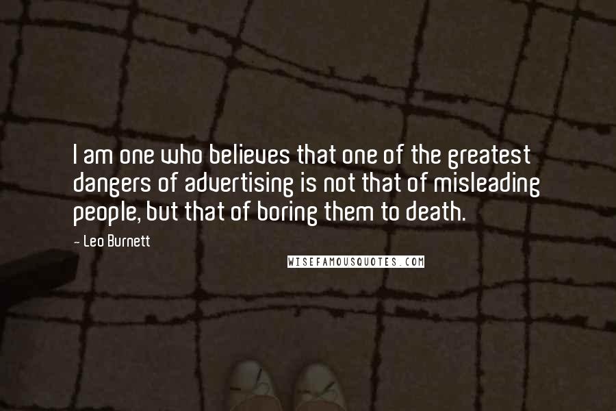 Leo Burnett quotes: I am one who believes that one of the greatest dangers of advertising is not that of misleading people, but that of boring them to death. Leo Burnett quotes: I am one who believes that one of the greatest dangers of advertising is not that of misleading people, but that of boring them to death.