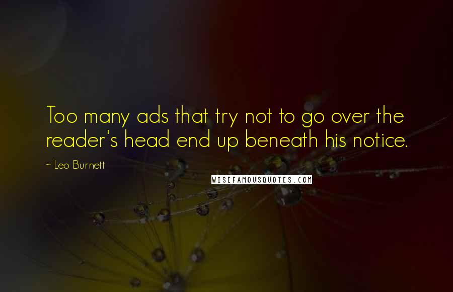Leo Burnett quotes: Too many ads that try not to go over the reader's head end up beneath his notice.