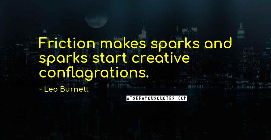 Leo Burnett quotes: Friction makes sparks and sparks start creative conflagrations.