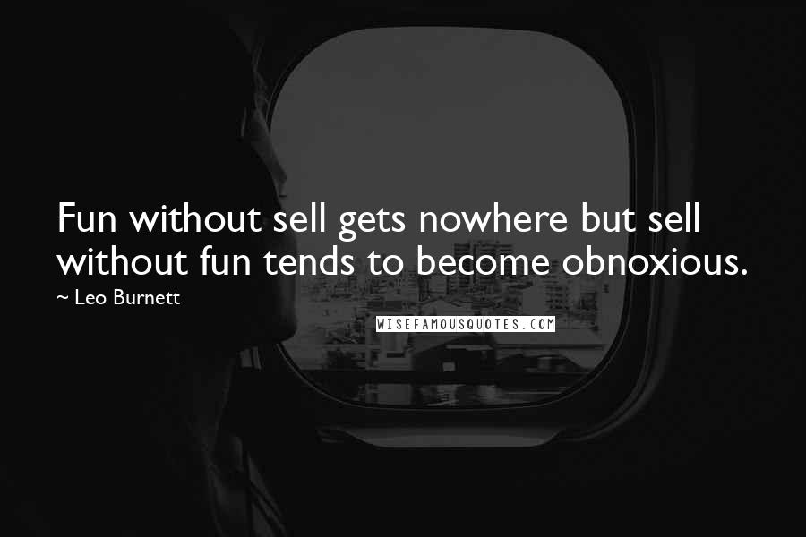 Leo Burnett quotes: Fun without sell gets nowhere but sell without fun tends to become obnoxious.