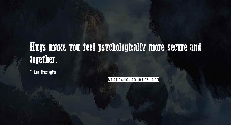 Leo Buscaglia quotes: Hugs make you feel psychologically more secure and together.