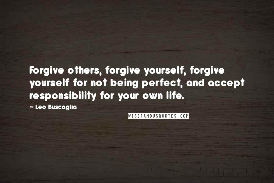 Leo Buscaglia quotes: Forgive others, forgive yourself, forgive yourself for not being perfect, and accept responsibility for your own life.