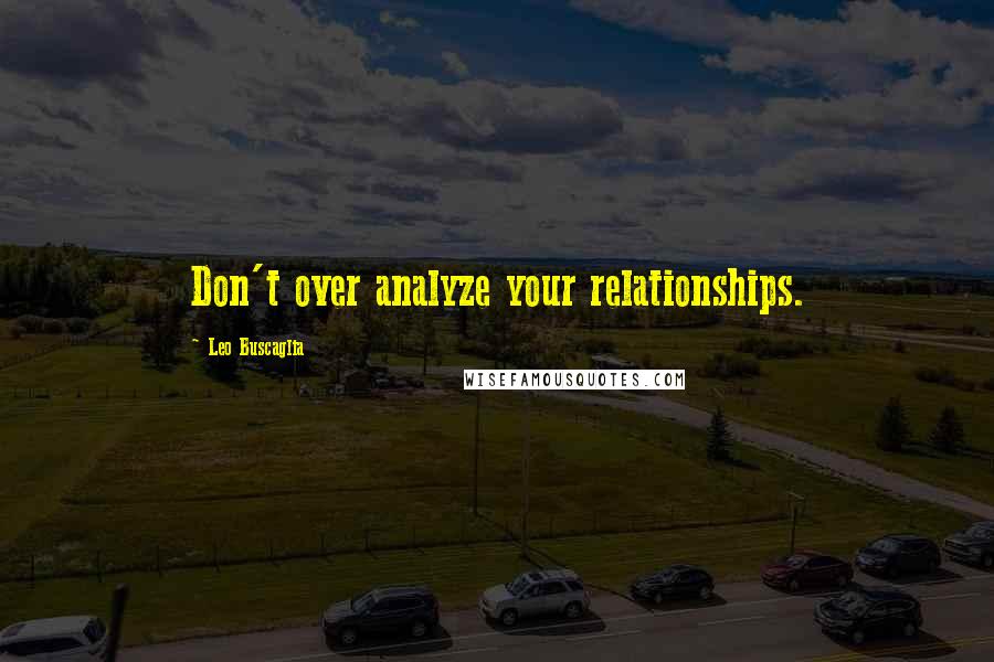 Leo Buscaglia quotes: Don't over analyze your relationships.