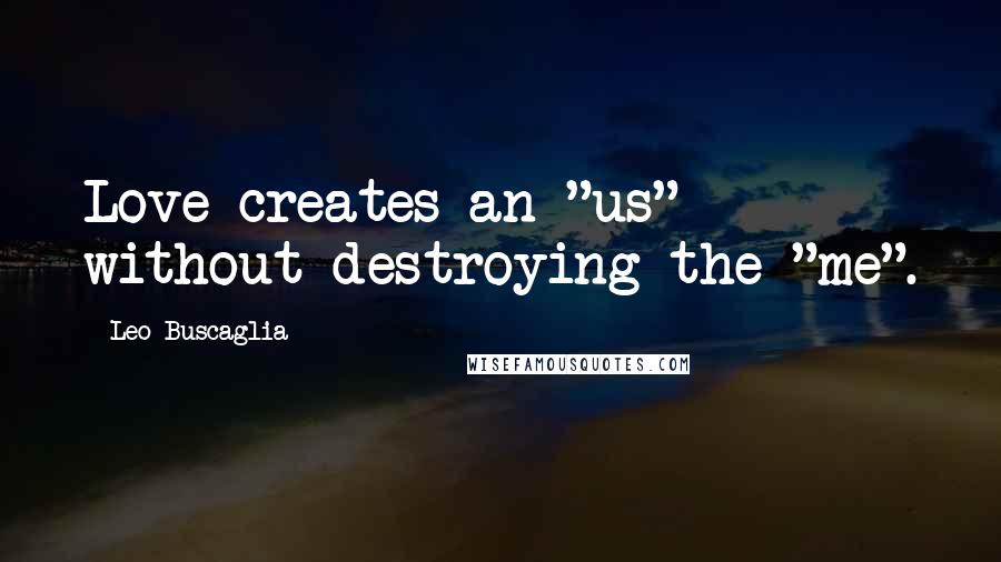 Leo Buscaglia quotes: Love creates an "us" without destroying the "me".