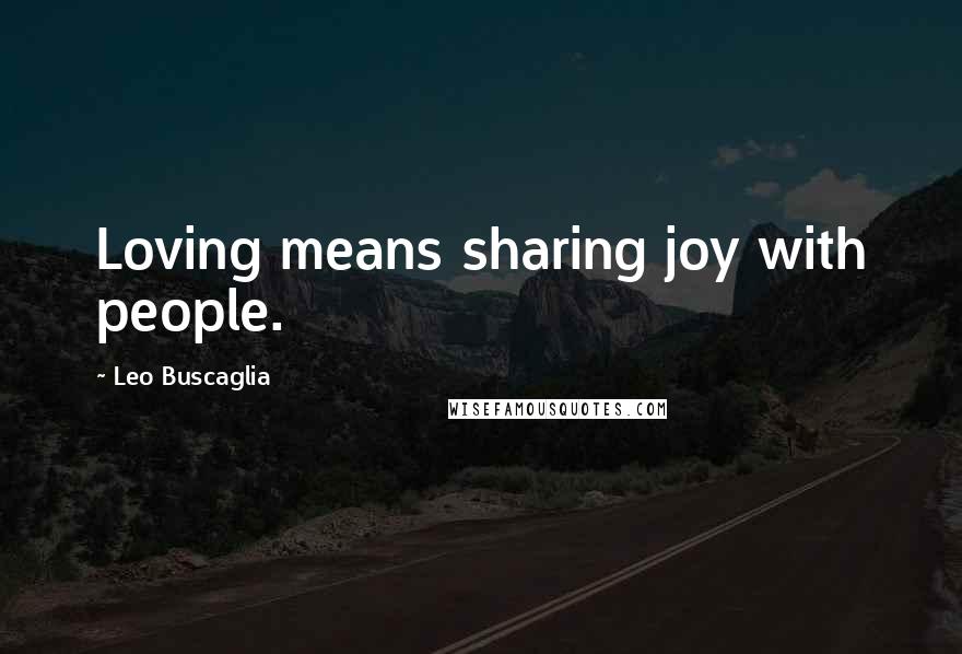 Leo Buscaglia quotes: Loving means sharing joy with people.