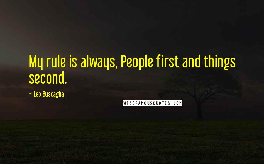 Leo Buscaglia quotes: My rule is always, People first and things second.