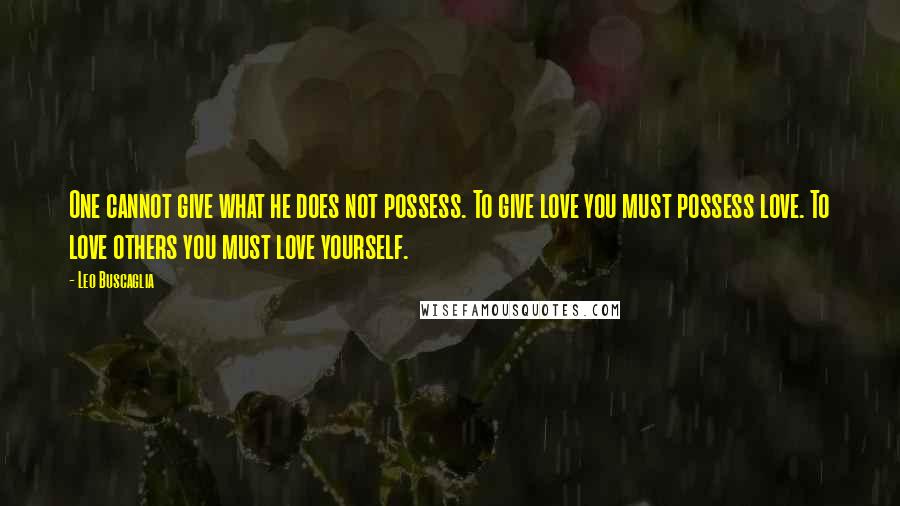 Leo Buscaglia quotes: One cannot give what he does not possess. To give love you must possess love. To love others you must love yourself.