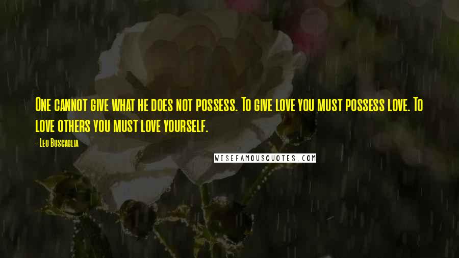 Leo Buscaglia quotes: One cannot give what he does not possess. To give love you must possess love. To love others you must love yourself. Leo Buscaglia quotes: One cannot give what he does not possess. To give love you must possess love. To love others you must love yourself.