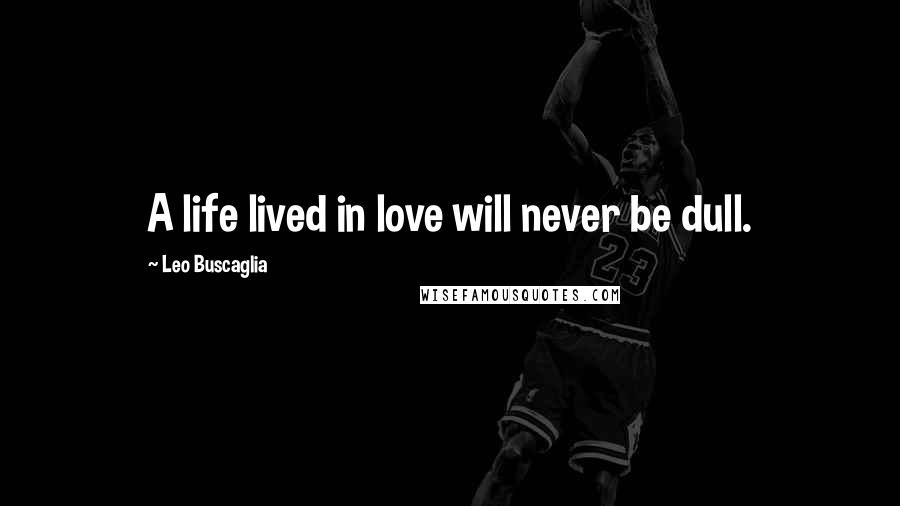 Leo Buscaglia quotes: A life lived in love will never be dull.