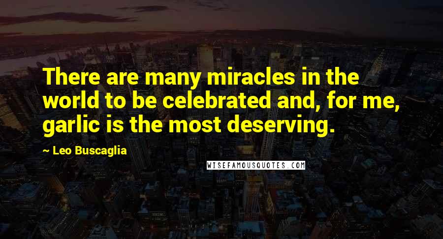 Leo Buscaglia quotes: There are many miracles in the world to be celebrated and, for me, garlic is the most deserving.