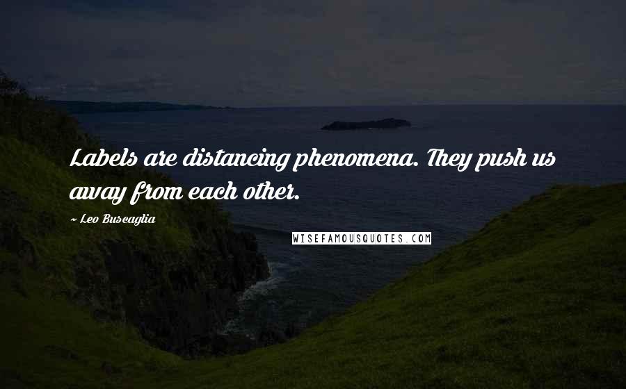 Leo Buscaglia quotes: Labels are distancing phenomena. They push us away from each other.