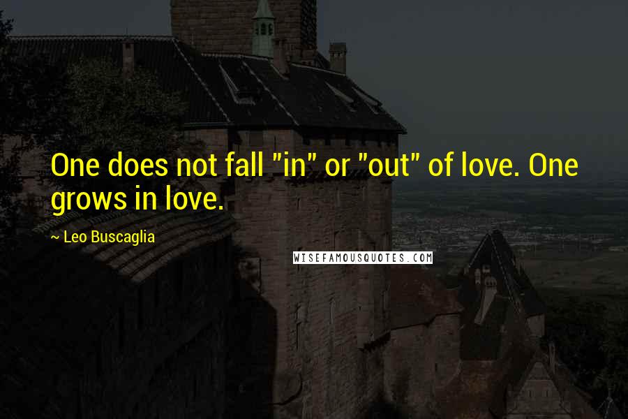 Leo Buscaglia quotes: One does not fall "in" or "out" of love. One grows in love.