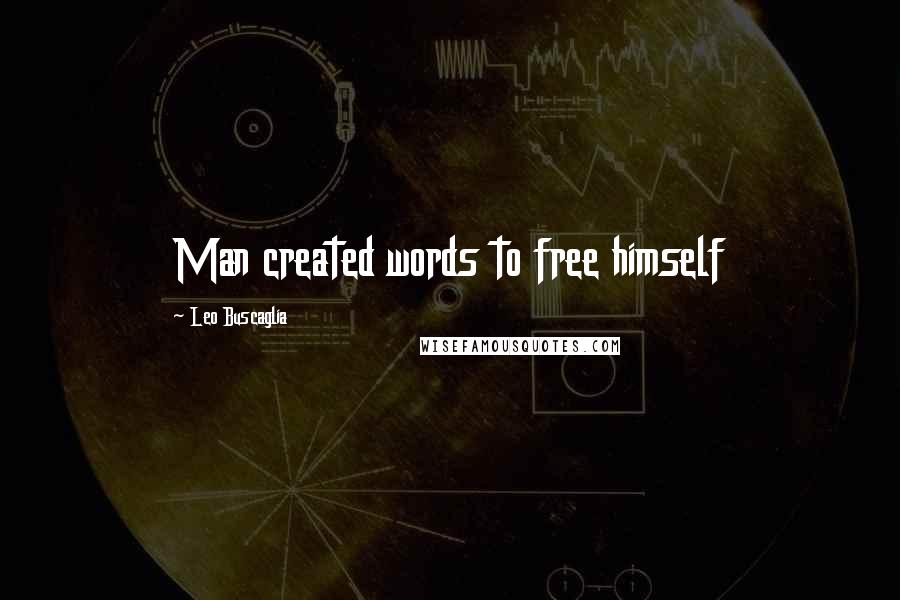 Leo Buscaglia quotes: Man created words to free himself