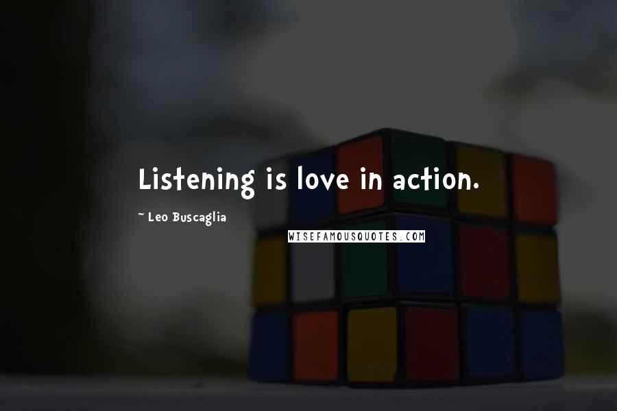 Leo Buscaglia quotes: Listening is love in action.