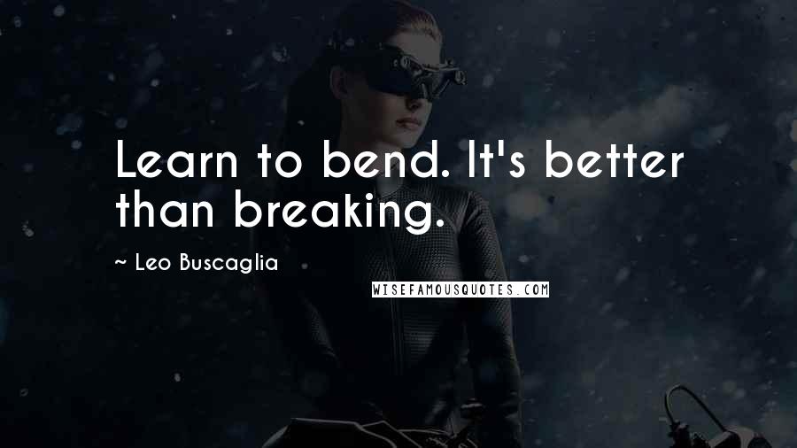 Leo Buscaglia quotes: Learn to bend. It's better than breaking.