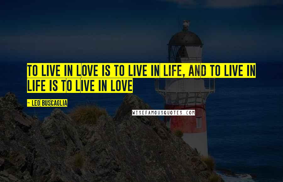 Leo Buscaglia quotes: To live in love is to live in life, and to live in life is to live in love