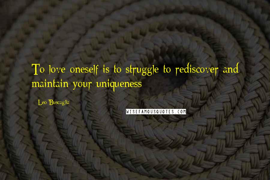 Leo Buscaglia quotes: To love oneself is to struggle to rediscover and maintain your uniqueness