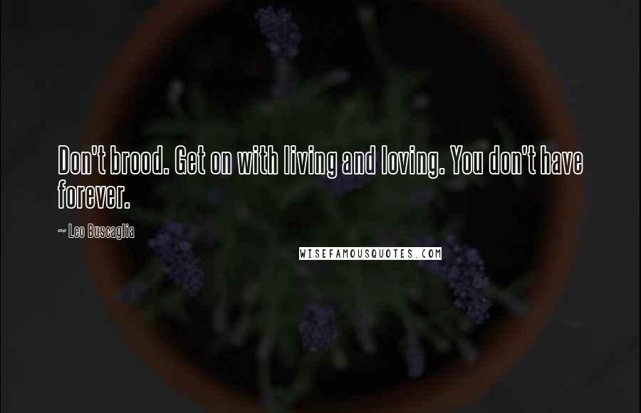 Leo Buscaglia quotes: Don't brood. Get on with living and loving. You don't have forever.