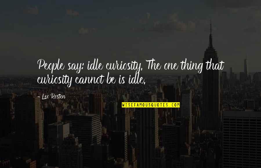 Leo C Rosten Quotes By Leo Rosten: People say: idle curiosity. The one thing that