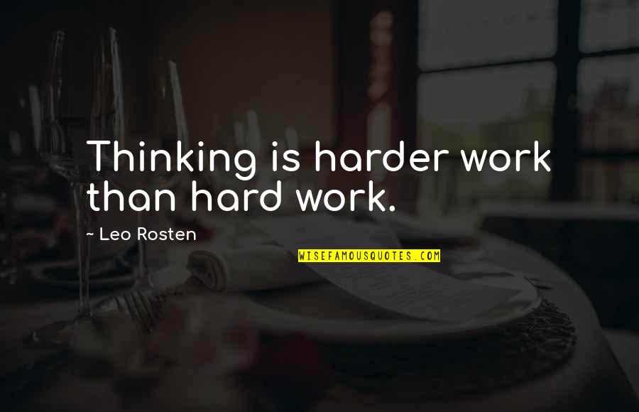 Leo C Rosten Quotes By Leo Rosten: Thinking is harder work than hard work. Leo C Rosten Quotes By Leo Rosten: Thinking is harder work than hard work.