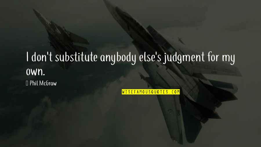 Leo Derosier Quotes By Phil McGraw: I don't substitute anybody else's judgment for my Leo Derosier Quotes By Phil McGraw: I don't substitute anybody else's judgment for my