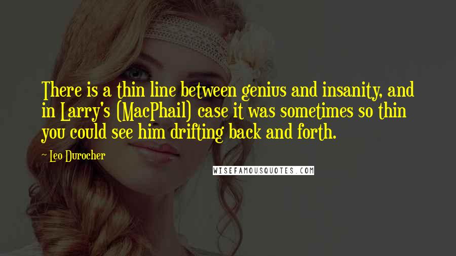 Leo Durocher quotes: There is a thin line between genius and insanity, and in Larry's (MacPhail) case it was sometimes so thin you could see him drifting back and forth.