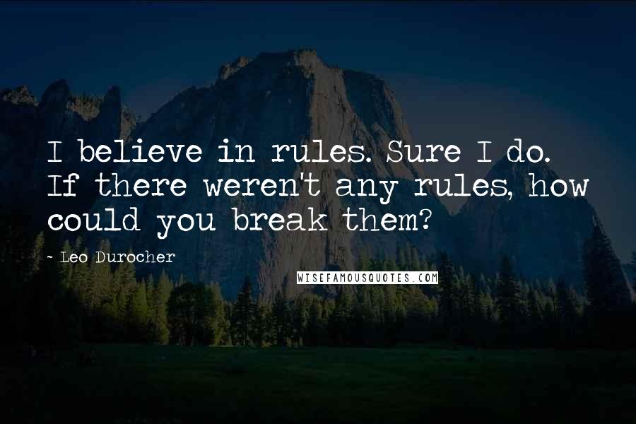 Leo Durocher quotes: I believe in rules. Sure I do. If there weren't any rules, how could you break them?