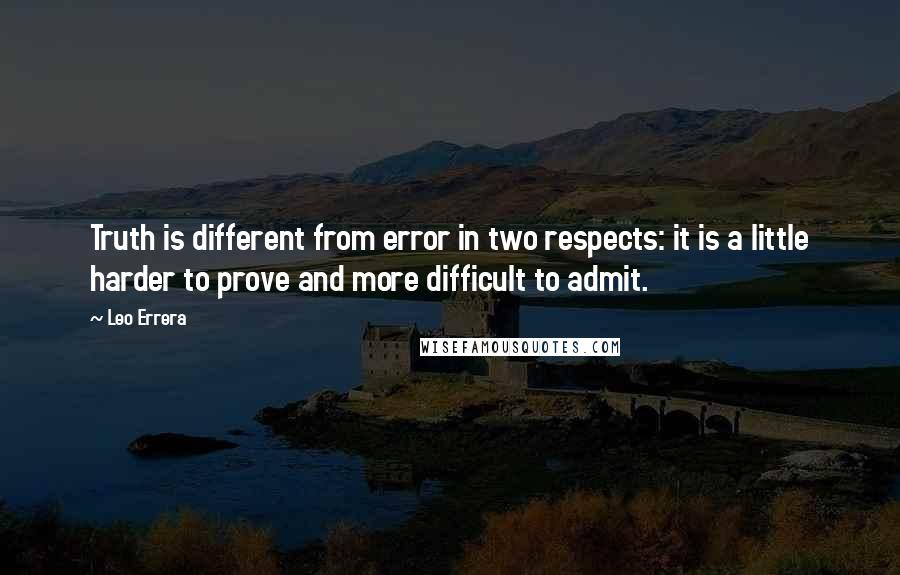 Leo Errera quotes: Truth is different from error in two respects: it is a little harder to prove and more difficult to admit.