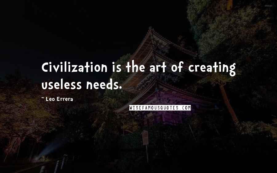 Leo Errera quotes: Civilization is the art of creating useless needs.