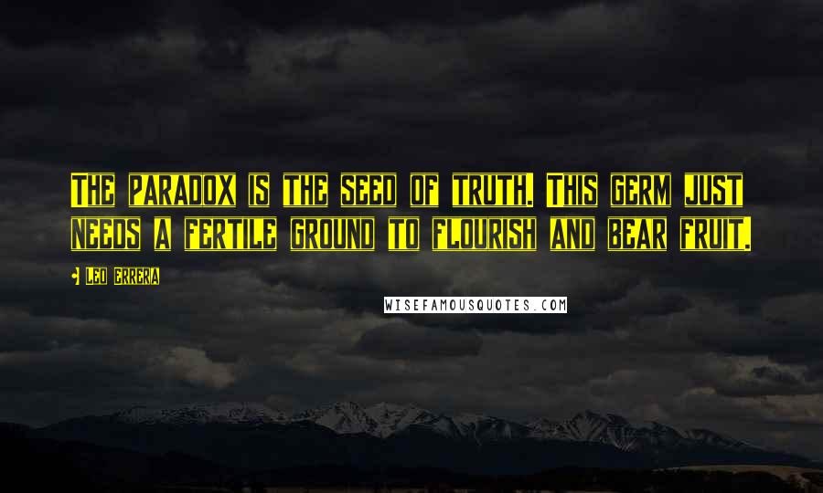 Leo Errera quotes: The paradox is the seed of truth. This germ just needs a fertile ground to flourish and bear fruit.