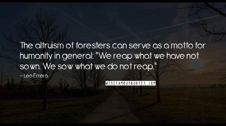 Leo Errera quotes: The altruism of foresters can serve as a motto for humanity in general: "We reap what we have not sown. We sow what we do not reap."